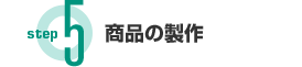 Step5 商品の製作